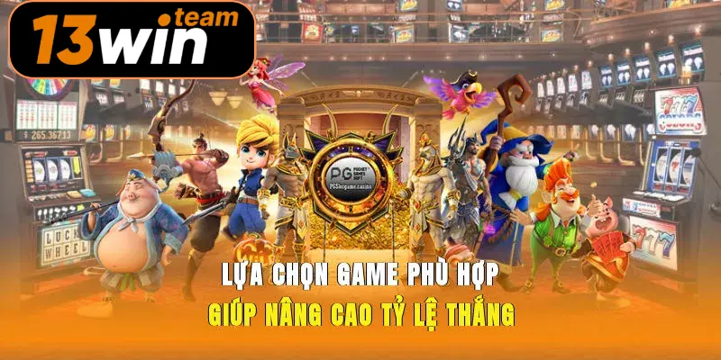  Lựa chọn game phù hợp giúp nâng cao tỷ lệ thắng